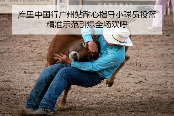 库里中国行广州站耐心指导小球员投篮 精准示范引爆全场欢呼